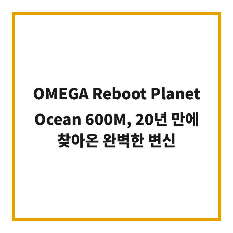 OMEGA Reboot Planet Ocean 600M, 20년 만에 찾아온 완벽한 변신