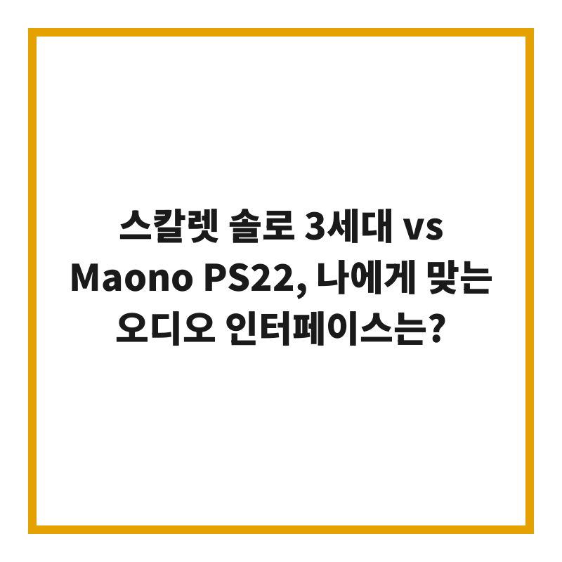 스칼렛 솔로 3세대 vs Maono PS22, 나에게 맞는 오디오 인터페이스는?