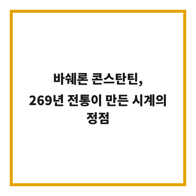 바쉐론 콘스탄틴, 269년 전통이 만든 시계의 정점