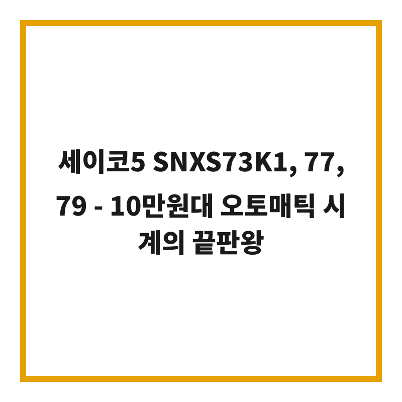 세이코5 SNXS73K1, 77, 79 - 10만원대 오토매틱 시계의 끝판왕