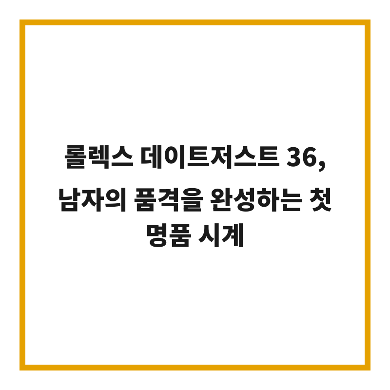 롤렉스 데이트저스트 36, 남자의 품격을 완성하는 첫 명품 시계