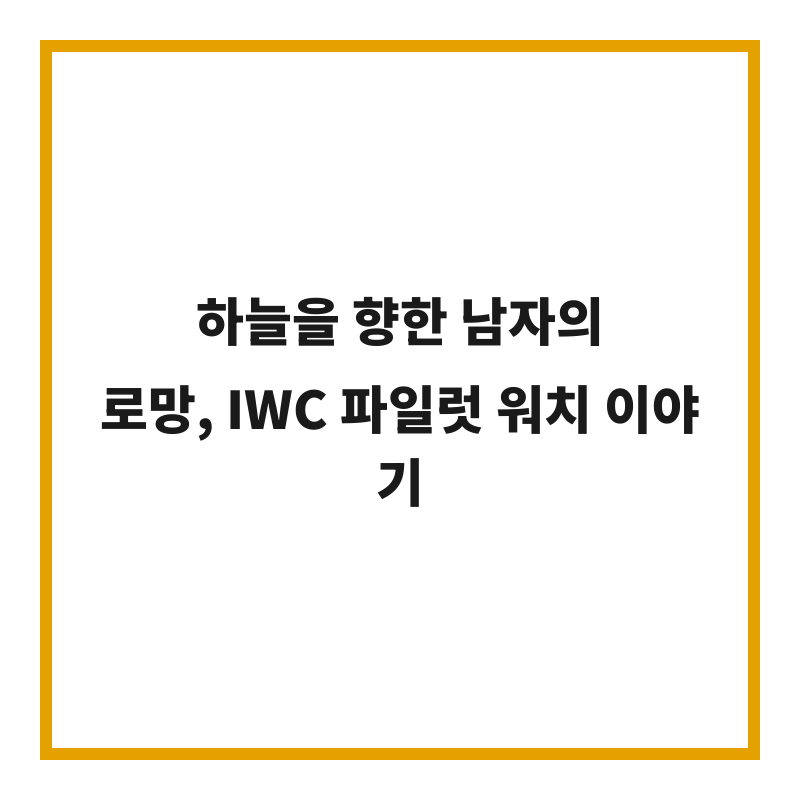 하늘을 향한 남자의 로망, IWC 파일럿 워치 이야기