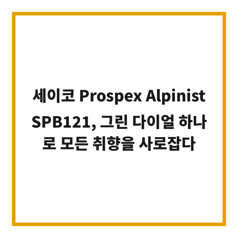 세이코 Prospex Alpinist SPB121, 그린 다이얼 하나로 모든 취향을 사로잡다