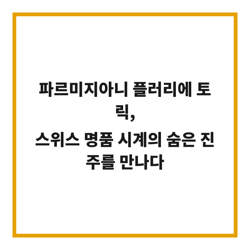 파르미지아니 플러리에 토릭, 스위스 명품 시계의 숨은 진주를 만나다