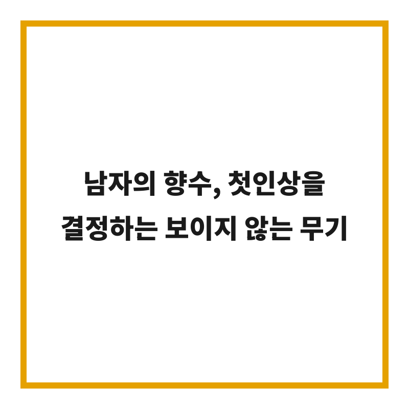 남자의 향수, 첫인상을 결정하는 보이지 않는 무기